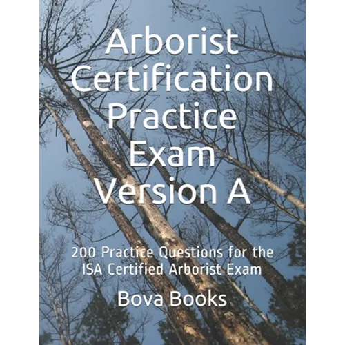 Arborist Certification Practice Exam Version A: 200 Practice Questions for the ISA Certified Arborist Exam - Paperback