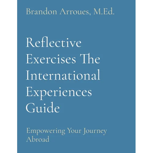 Reflective Exercises The International Experiences Guide: Empowering Your Journey Abroad - Paperback