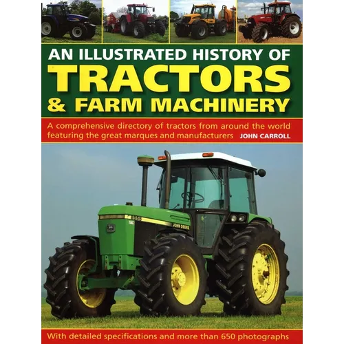 An Illustrated History of Tractors & Farm Machinery: A Comprehensive Directory of Tractors from Around the World, Featuring the Great Marques and Manu - Hardcover