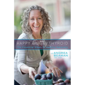 Happy Healthy Thyroid - The Essential Steps to Healing Naturally - Paperback