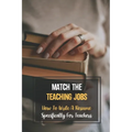 Match The Teaching Jobs: How To Write A Resume Specifically For Teachers: Create Meaty Teacher Resumes - Paperback