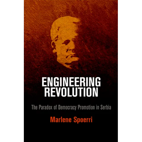 Engineering Revolution: The Paradox of Democracy Promotion in Serbia - Hardcover