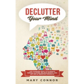 Declutter Your Mind: Life Changing Ways to Eliminate Mental Clutter, Relieve Anxiety, and Get Rid of Negative Thoughts Using Simple Declutt - Paperback