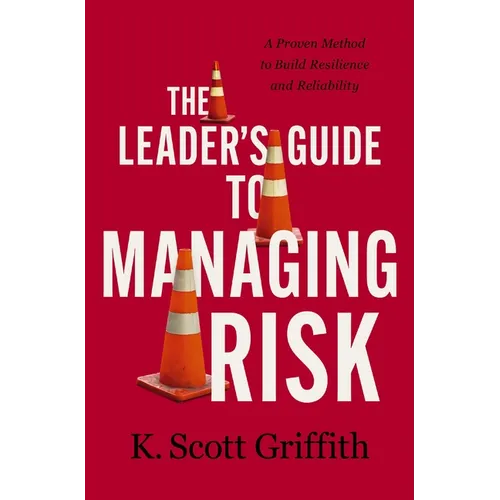 The Leader's Guide to Managing Risk: A Proven Method to Build Resilience and Reliability - Hardcover