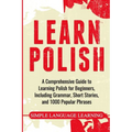 Learn Polish: A Comprehensive Guide to Learning Polish for Beginners, Including Grammar, Short Stories and 1000 Popular Phrases - Paperback