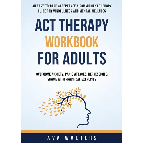 ACT Therapy Workbook For Adults: An Easy-to-Read Acceptance & Commitment Therapy Guide for Mindfulness and Mental Wellness Overcome Anxiety, Panic Att - Paperback