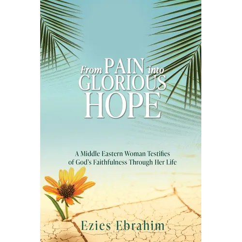 From Pain Into Glorious Hope: A Middle Eastern Woman Testifies of God's Faithfulness Through Her Life - Paperback