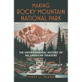 Making Rocky Mountain National Park: The Environmental History of an American Treasure - Hardcover
