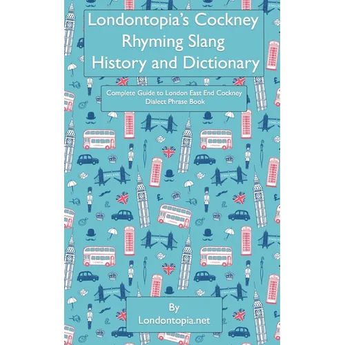 Londontopia's Cockney Rhyming Slang History and Dictionary: Complete Guide to London East End Cockney Dialect Phrase Book - Paperback