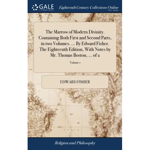 The Marrow of Modern Divinity. Containing Both First and Second Parts, in two Volumes. ... By Edward Fisher. The Eighteenth Edition, With Notes by Mr. - Hardcover