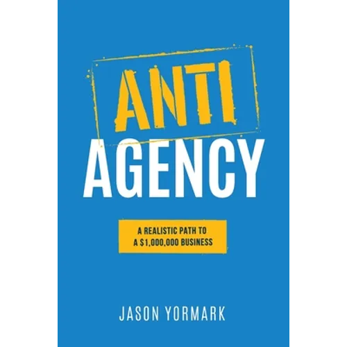 Anti-Agency: A Realistic Path to A $1,000,000 Business - Paperback