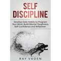Self-Discipline: Develop Daily Habits to Program Your Mind, Build Mental Toughness, Self-Confidence and WillPower - Paperback