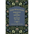 This Wild Life: Heroines in the History of Botany 1650-1850 - Paperback