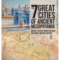The 7 Great Cities of Ancient Mesopotamia - Ancient History Books for Kids Children's Ancient History - Hardcover