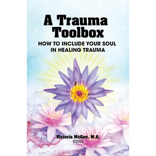 A Trauma Toolbox: How to Include Your Soul in Healing Trauma: How to Include Your Soul in Healing Trauma - Paperback