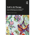 Craft in Art Therapy: Diverse Approaches to the Transformative Power of Craft Materials and Methods - Paperback