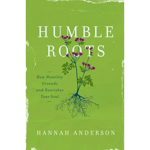 Humble Roots: How Humility Grounds and Nourishes Your Soul - Paperback