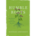 Humble Roots: How Humility Grounds and Nourishes Your Soul - Paperback
