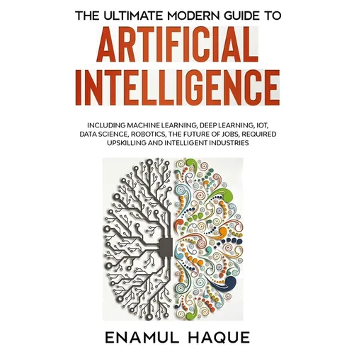 The Ultimate Modern Guide to Artificial Intelligence: Including Machine Learning, Deep Learning, IoT, Data Science, Robotics, The Future of Jobs, Requ - Paperback