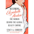 Becoming Elizabeth Arden: The Woman Behind the Global Beauty Empire - Hardcover