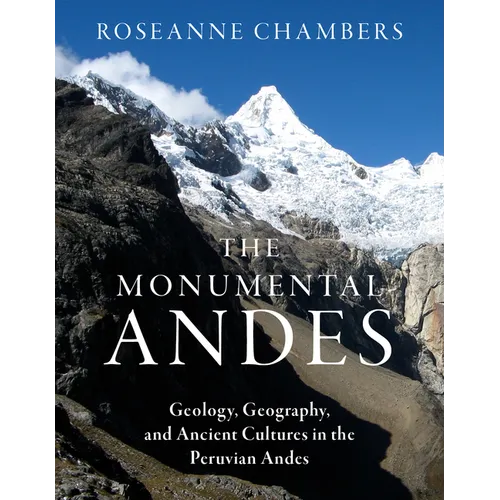 The Monumental Andes: Geology, Geography, and Ancient Cultures in the Peruvian Andes - Paperback