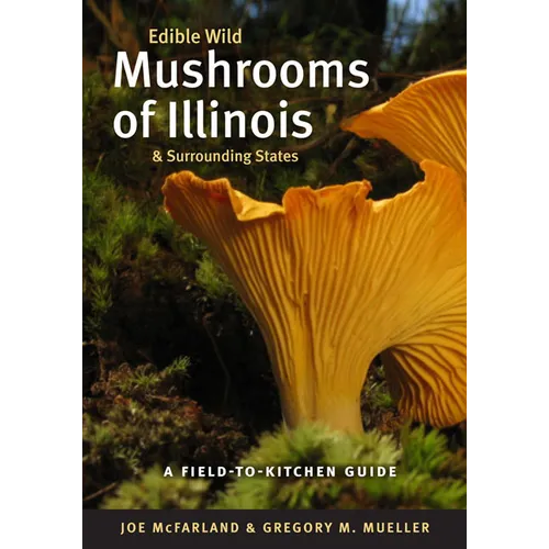 Edible Wild Mushrooms of Illinois and Surrounding States: A Field-To-Kitchen Guide - Paperback