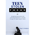 Teen Stolen Focus: Navigating Distraction and Cultivating Resilience - A Journey Through the Digital Age for Teens - Paperback