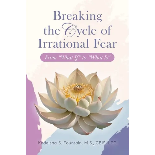 Breaking the Cycle of Irrational Fear: From "What If" to "What Is" - Paperback