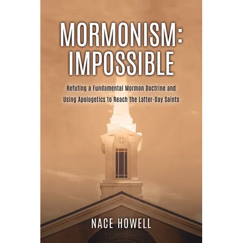 Mormonism: IMPOSSIBLE: : Refuting a Fundamental Mormon Doctrine and Using Apologetics to Reach the Latter-Day Saints - Paperback