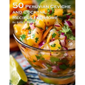 50 Peruvian Ceviche and Cocktail Recipes for Home - Paperback