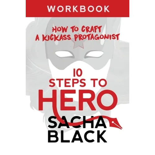 10 Steps To Hero: How To Craft A Kickass Protagonist Workbook - Paperback