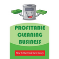 Profitable Cleaning Business: How To Start And Earn Money: How To Start A Cleaning Business - Paperback