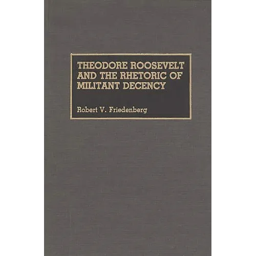 Theodore Roosevelt and the Rhetoric of Militant Decency - Hardcover