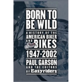 Born to Be Wild: A History of the American Biker and Bikes 1947-2002 - Paperback