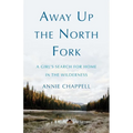 Away Up the North Fork: A Girl's Search for Home in the Wilderness - Paperback