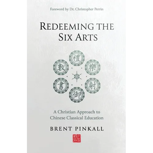 Redeeming the Six Arts: A Christian Approach to Chinese Classical Education - Paperback
