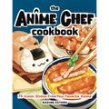 The Anime Chef Cookbook: 75 Iconic Dishes from Your Favorite Anime - Hardcover