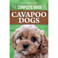The Complete Guide to Cavapoo Dogs: Everything you need to know to successfully raise and train your new Cavapoo puppy - Paperback