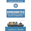 Kubernetes: The Complete Guide To Master Kubernetes (March 2019 Edition) - Paperback