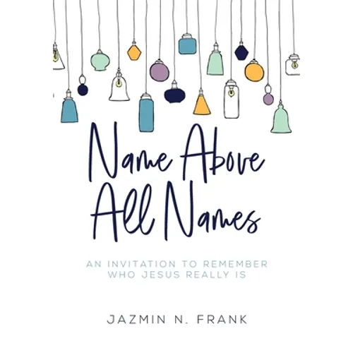 Name Above All Names: An Invitation to Remember Who Jesus Really Is - Paperback