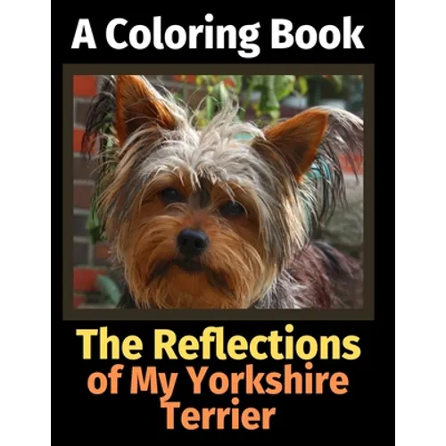 The Reflections of My Yorkshire Terrier: A Coloring Book - Paperback