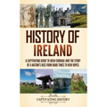 History of Ireland: A Captivating Guide to Irish Courage and the Story of a Nation's Rise from Hard Times to New Hopes - Hardcover