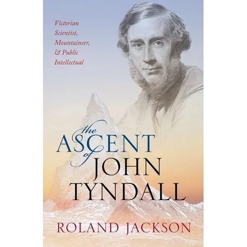 The Ascent of John Tyndall: Victorian Scientist, Mountaineer, and Public Intellectual - Hardcover