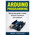 Arduino: Step-By-Step Guide to Master Arduino Hardware and Software - Paperback