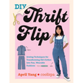 DIY Thrift Flip: Sewing Techniques for Transforming Old Clothes Into Fun, Wearable Fashions - Paperback