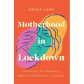 Motherhood in Lockdown: 150 mothers on pregnancy, birth and postpartum in a pandemic - Paperback
