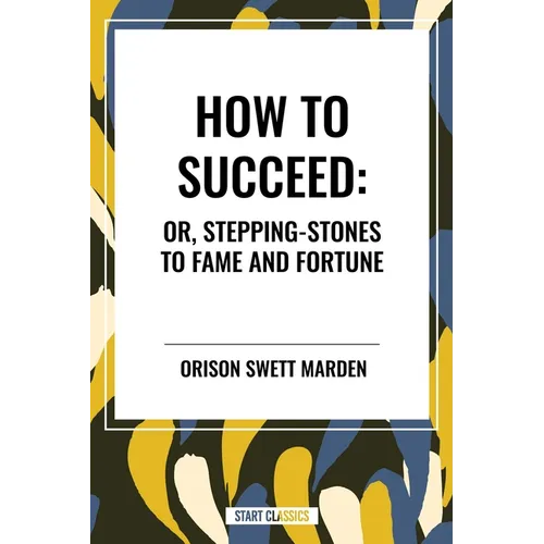 How to Succeed: Or, Stepping-Stones to Fame and Fortune - Hardcover