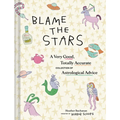 Blame the Stars: A Very Good, Totally Accurate Collection of Astrological Advice - Hardcover
