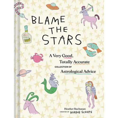 Blame the Stars: A Very Good, Totally Accurate Collection of Astrological Advice - Hardcover