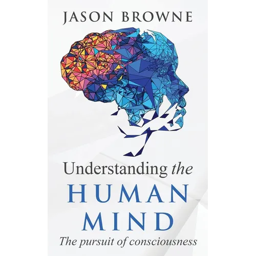 Understanding the Human Mind The Pursuit of Consciousness - Paperback